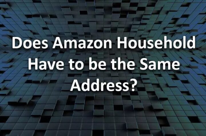 Does Amazon Household Have to Be the Same Address?