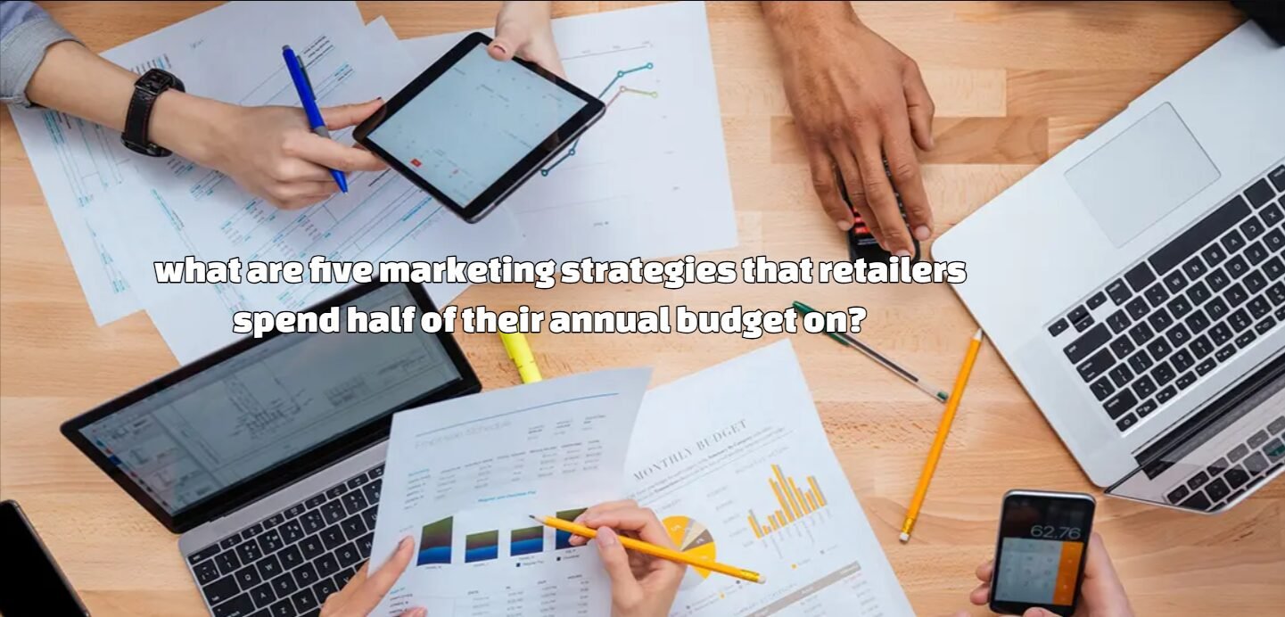 what are five marketing strategies that retailers spend half of their annual budget on?