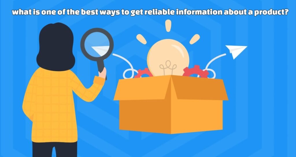 what is one of the best ways to get reliable information about a product?